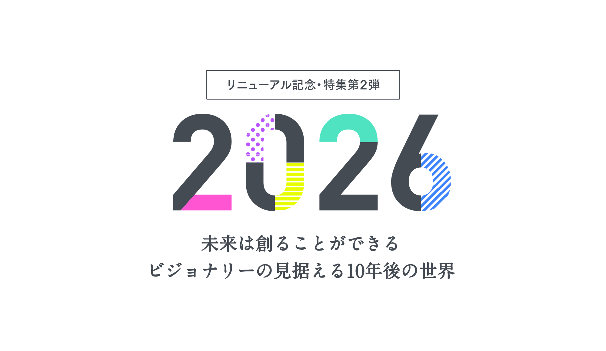 特集】2026 〜未来は創ることができる。ビジョナリーの見据える